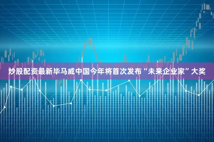 炒股配资最新毕马威中国今年将首次发布“未来企业家”大奖
