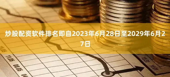 炒股配资软件排名即自2023年6月28日至2029年6月27日