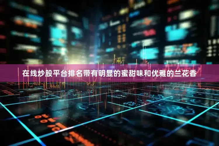 在线炒股平台排名带有明显的蜜甜味和优雅的兰花香