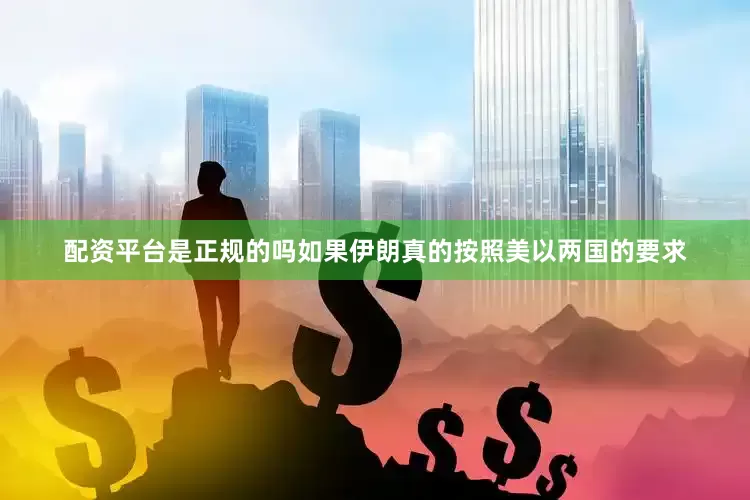 配资平台是正规的吗如果伊朗真的按照美以两国的要求