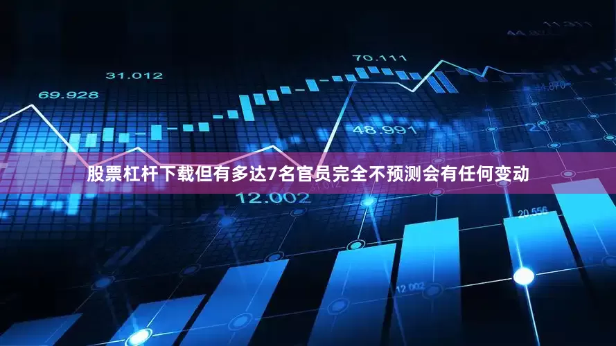 股票杠杆下载但有多达7名官员完全不预测会有任何变动