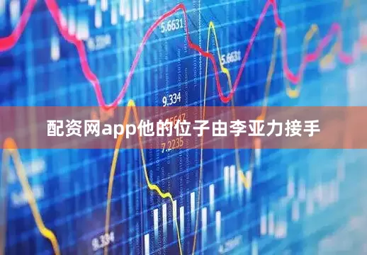 配资网app他的位子由李亚力接手