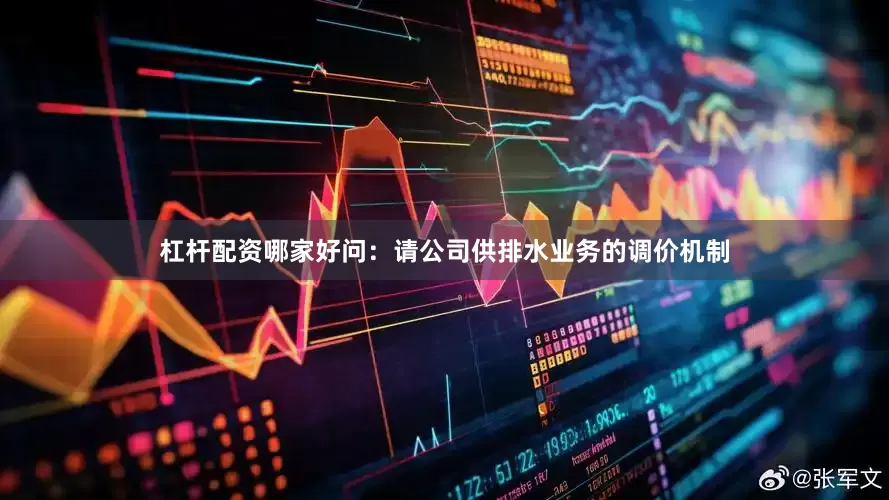 杠杆配资哪家好问：请公司供排水业务的调价机制
