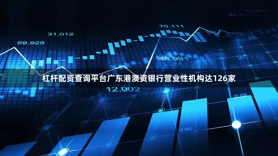 杠杆配资查询平台广东港澳资银行营业性机构达126家