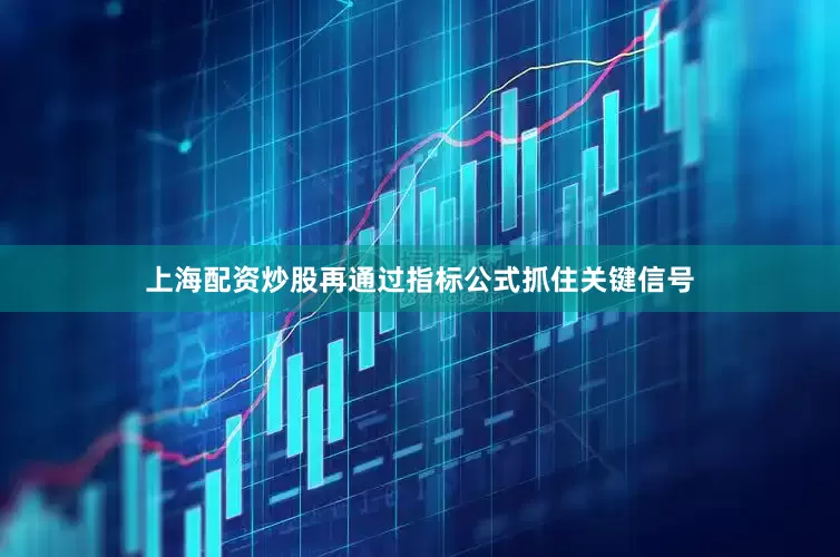 上海配资炒股再通过指标公式抓住关键信号