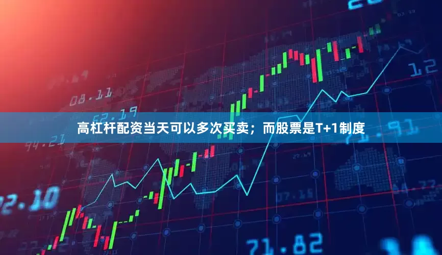 高杠杆配资当天可以多次买卖；而股票是T+1制度