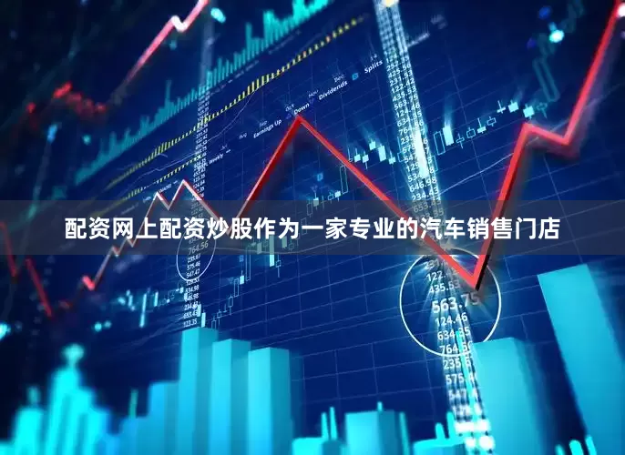 配资网上配资炒股作为一家专业的汽车销售门店