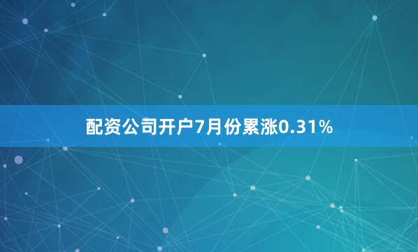 配资公司开户7月份累涨0.31%