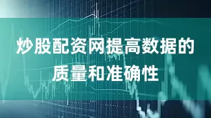炒股配资网提高数据的质量和准确性