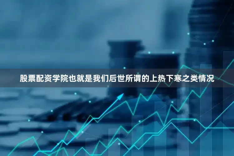 股票配资学院也就是我们后世所谓的上热下寒之类情况