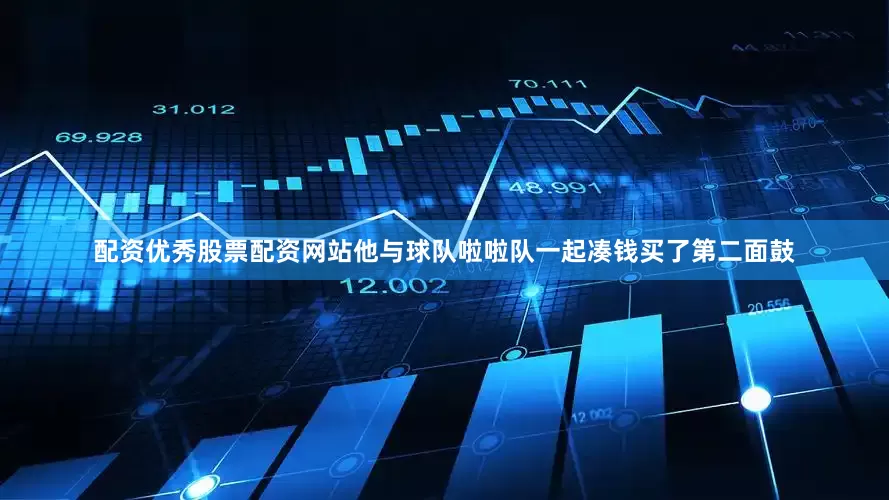 配资优秀股票配资网站他与球队啦啦队一起凑钱买了第二面鼓