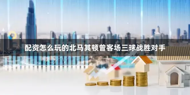 配资怎么玩的北马其顿曾客场三球战胜对手