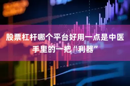 股票杠杆哪个平台好用一点是中医手里的一把“利器”