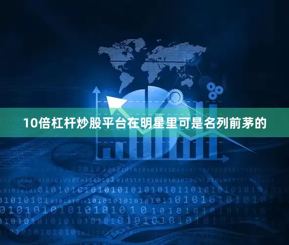 10倍杠杆炒股平台在明星里可是名列前茅的
